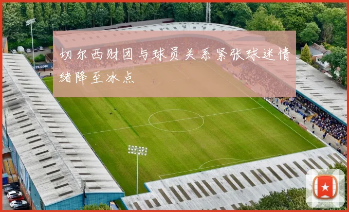 切尔西财团与球员关系紧张球迷情绪降至冰点