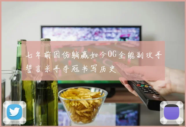 七年前因伤躺赢如今OG全能副攻手誓言亲手夺冠书写历史