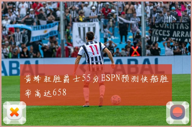 黄蜂狂胜爵士55分ESPN预测快船胜率高达658