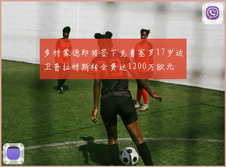 多特蒙德即将签下克鲁塞罗17岁边卫普拉特斯转会费达1200万欧元