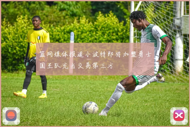 篮网媒体报道小波特即将加盟勇士国王队充当交易第三方