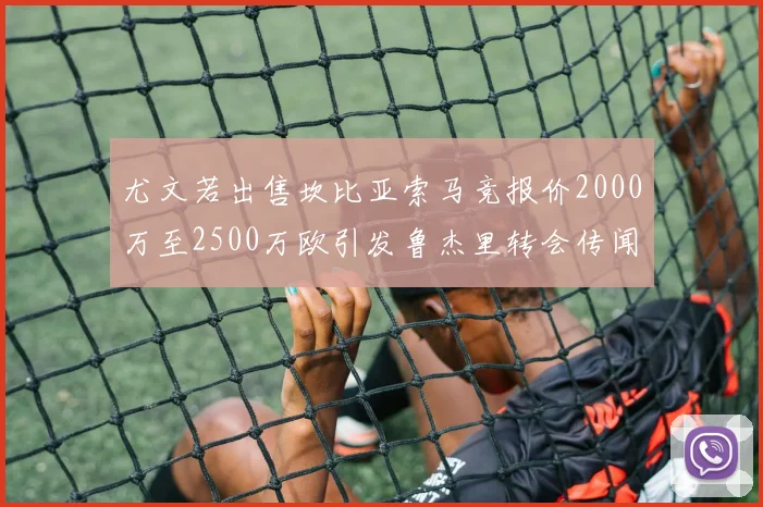 尤文若出售坎比亚索马竞报价2000万至2500万欧引发鲁杰里转会传闻