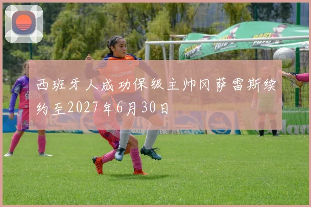 西班牙人成功保级主帅冈萨雷斯续约至2027年6月30日