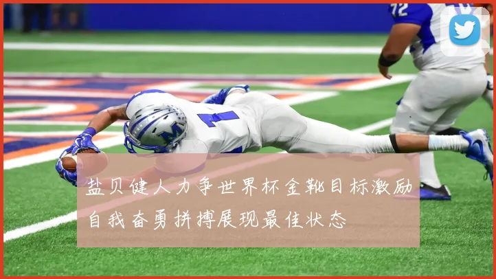 盐贝健人力争世界杯金靴目标激励自我奋勇拼搏展现最佳状态