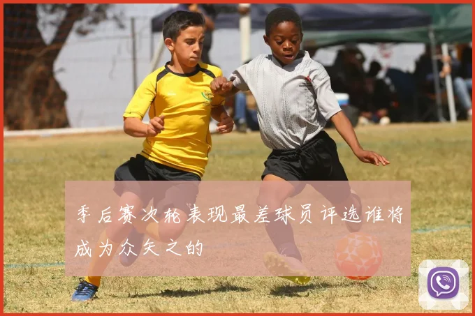 季后赛次轮表现最差球员评选谁将成为众矢之的