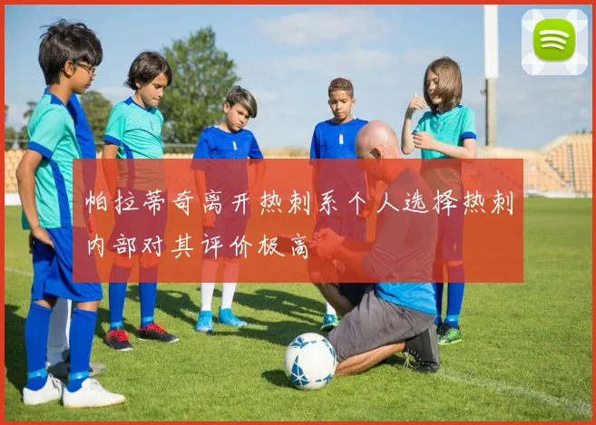 帕拉蒂奇离开热刺系个人选择热刺内部对其评价极高