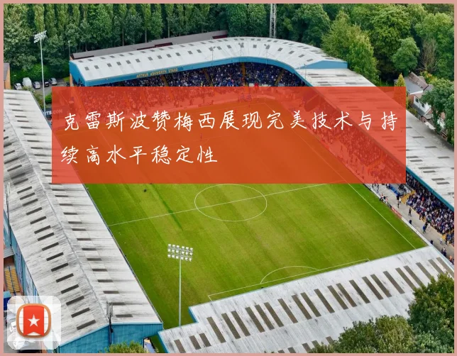 克雷斯波赞梅西展现完美技术与持续高水平稳定性