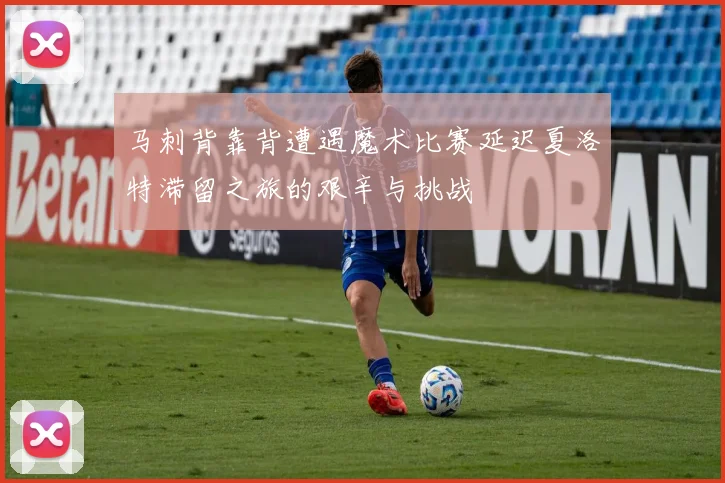 马刺背靠背遭遇魔术比赛延迟夏洛特滞留之旅的艰辛与挑战