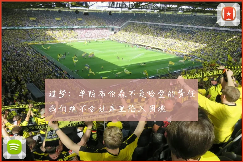 追梦：单防布伦森不是哈登的责任我们绝不会让库里陷入困境