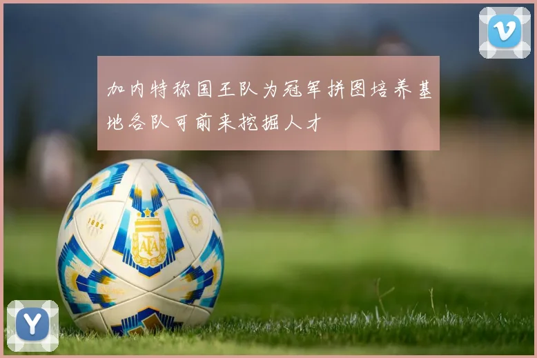加内特称国王队为冠军拼图培养基地各队可前来挖掘人才