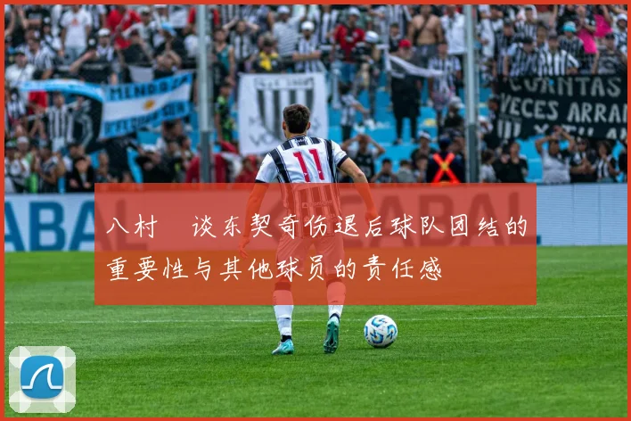 八村塁谈东契奇伤退后球队团结的重要性与其他球员的责任感