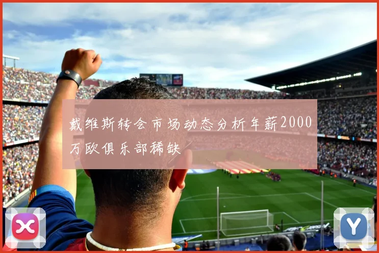 戴维斯转会市场动态分析年薪2000万欧俱乐部稀缺