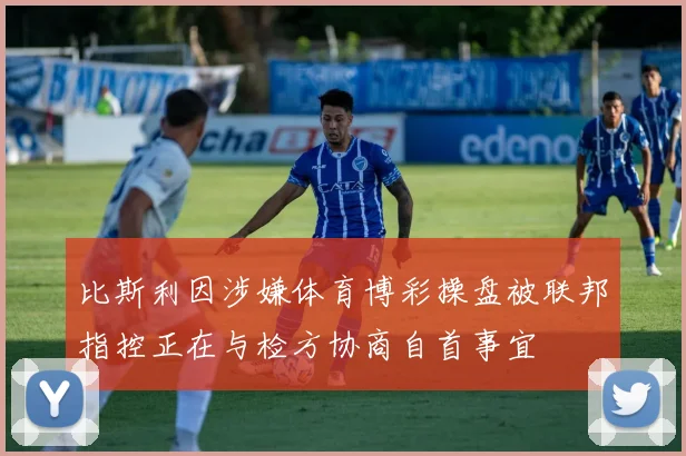 比斯利因涉嫌体育博彩操盘被联邦指控正在与检方协商自首事宜