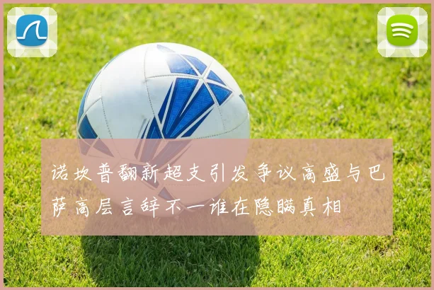 诺坎普翻新超支引发争议高盛与巴萨高层言辞不一谁在隐瞒真相