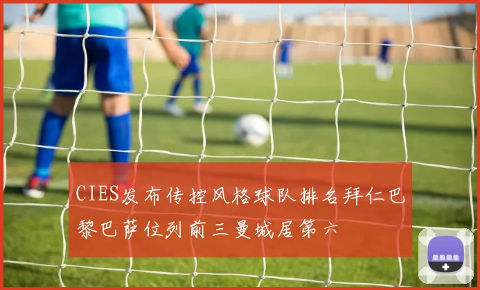 CIES发布传控风格球队排名拜仁巴黎巴萨位列前三曼城居第六