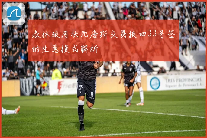 森林狼用状元唐斯交易换回33号签的生意模式解析
