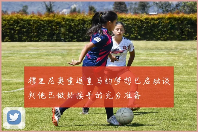 穆里尼奥重返皇马的梦想已启动谈判他已做好接手的充分准备